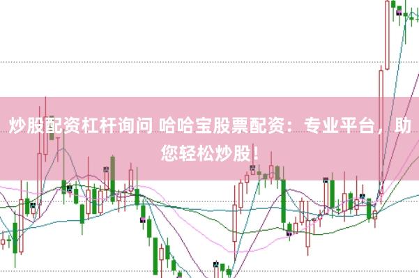 炒股配资杠杆询问 哈哈宝股票配资：专业平台，助您轻松炒股！