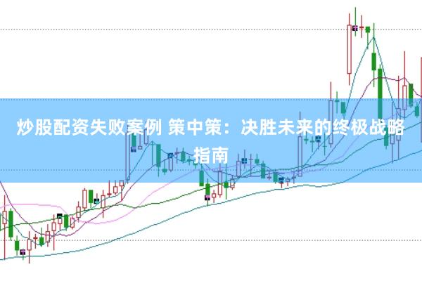 炒股配资失败案例 策中策：决胜未来的终极战略指南
