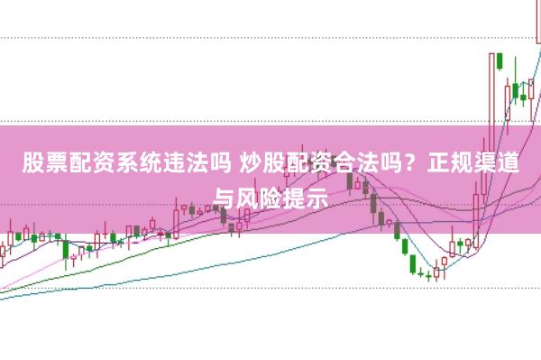 股票配资系统违法吗 炒股配资合法吗？正规渠道与风险提示