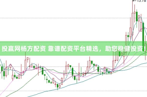 投赢网杨方配资 靠谱配资平台精选，助您稳健投资！