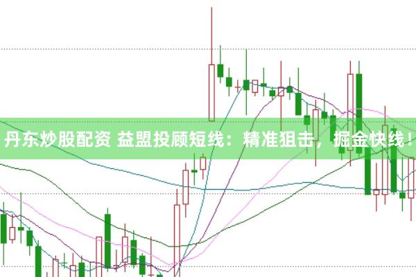 丹东炒股配资 益盟投顾短线：精准狙击，掘金快线！