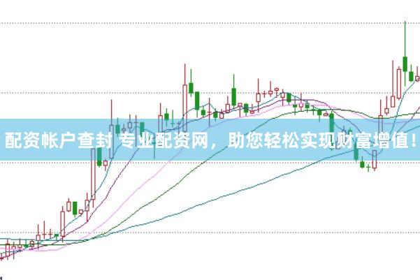 配资帐户查封 专业配资网，助您轻松实现财富增值！