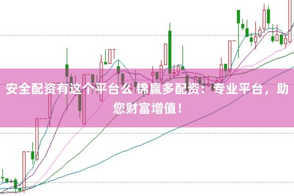 安全配资有这个平台么 锦赢多配资：专业平台，助您财富增值！