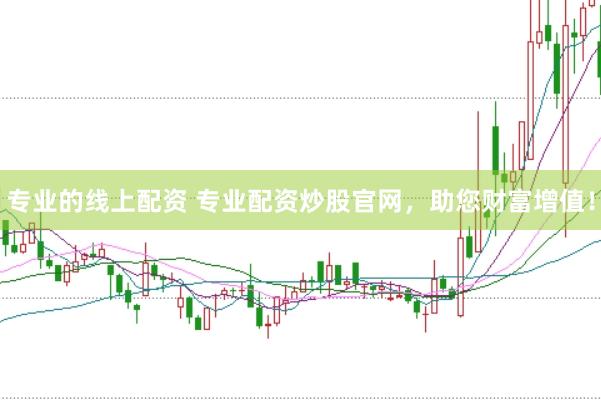 专业的线上配资 专业配资炒股官网，助您财富增值！