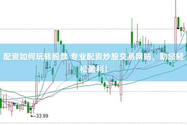 配资如何玩转股票 专业配资炒股交易网站，助您轻松盈利！