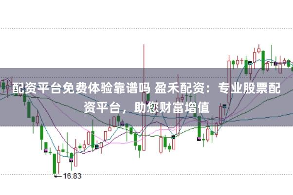 配资平台免费体验靠谱吗 盈禾配资：专业股票配资平台，助您财富增值