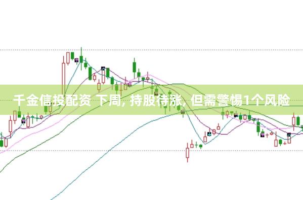 千金信投配资 下周， 持股待涨， 但需警惕1个风险
