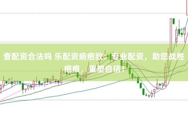 查配资合法吗 乐配资癍疤敌：专业配资，助您战胜疤痕，重塑自信！
