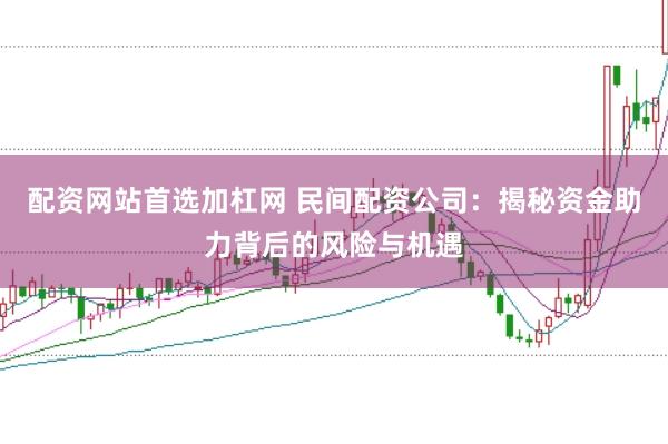 配资网站首选加杠网 民间配资公司：揭秘资金助力背后的风险与机遇