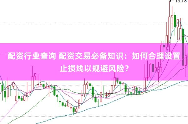 配资行业查询 配资交易必备知识：如何合理设置止损线以规避风险？