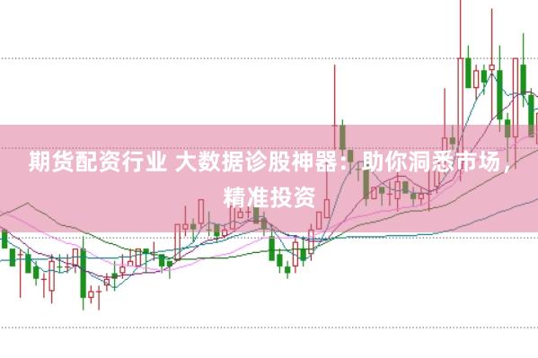 期货配资行业 大数据诊股神器：助你洞悉市场，精准投资