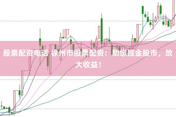 股票配资电话 徐州市股票配资：助您掘金股市，放大收益！