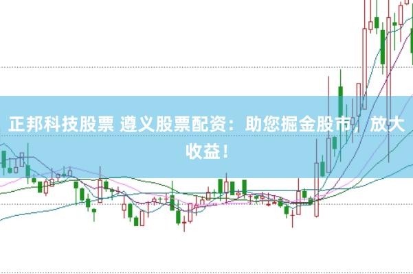 正邦科技股票 遵义股票配资：助您掘金股市，放大收益！