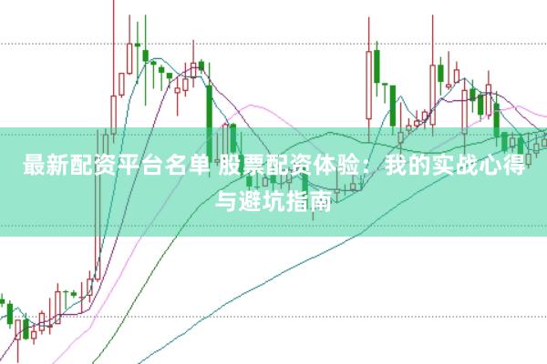 最新配资平台名单 股票配资体验：我的实战心得与避坑指南