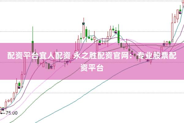 配资平台宜人配资 永之胜配资官网：专业股票配资平台