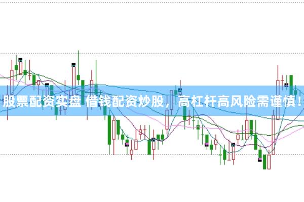 股票配资实盘 借钱配资炒股，高杠杆高风险需谨慎！