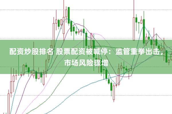 配资炒股排名 股票配资被喊停：监管重拳出击，市场风险骤增