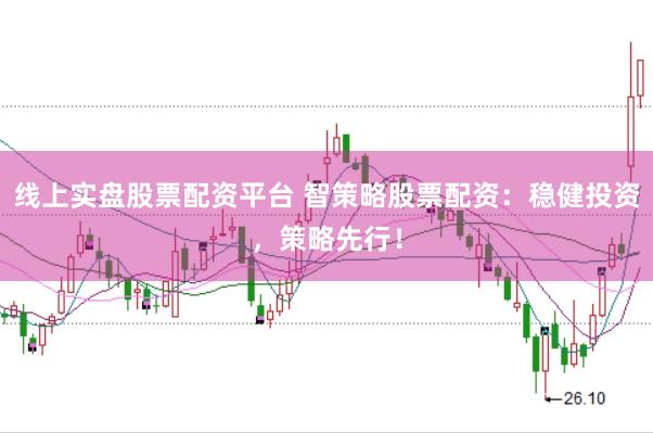 线上实盘股票配资平台 智策略股票配资：稳健投资，策略先行！