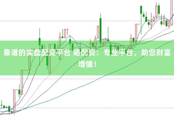 靠谱的实盘配资平台 略配资：专业平台，助您财富增值！