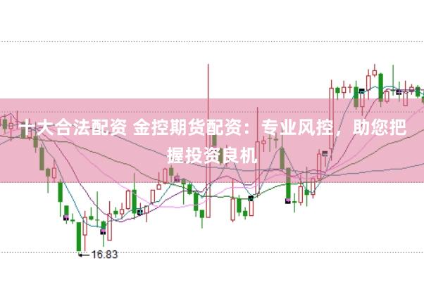 十大合法配资 金控期货配资：专业风控，助您把握投资良机