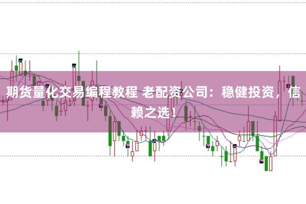 期货量化交易编程教程 老配资公司：稳健投资，信赖之选！