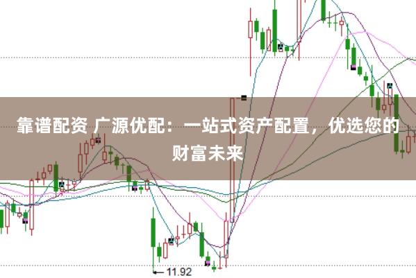 靠谱配资 广源优配：一站式资产配置，优选您的财富未来