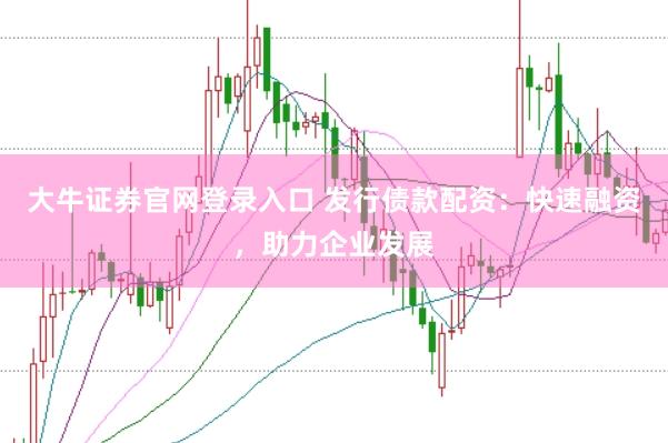 大牛证券官网登录入口 发行债款配资：快速融资，助力企业发展