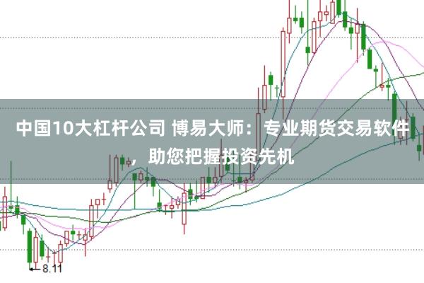 中国10大杠杆公司 博易大师：专业期货交易软件，助您把握投资先机