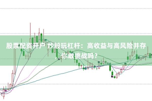 股票配资开户 炒股玩杠杆：高收益与高风险并存，你敢挑战吗？