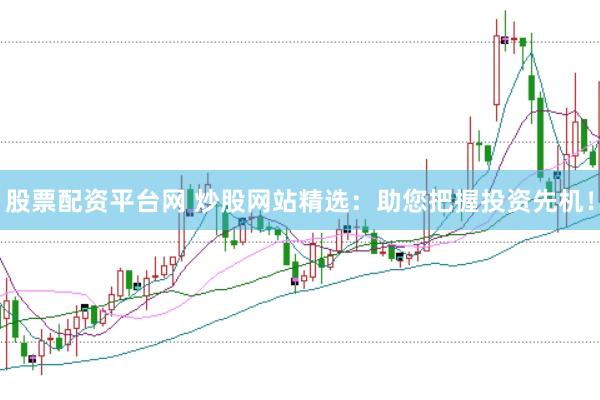 股票配资平台网 炒股网站精选：助您把握投资先机！