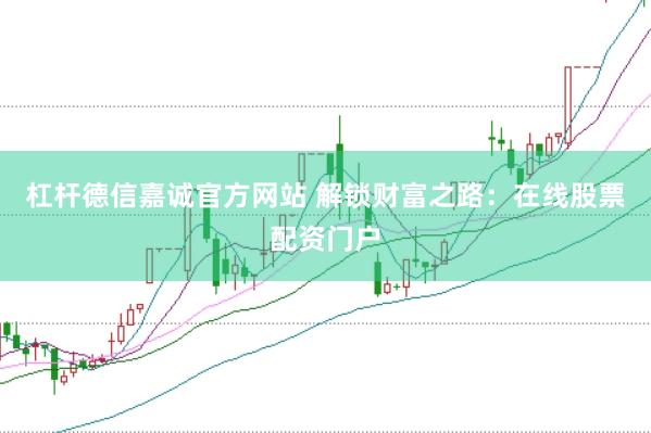 杠杆德信嘉诚官方网站 解锁财富之路：在线股票配资门户