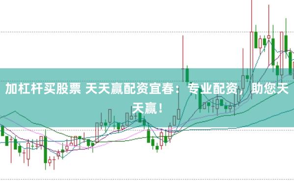 加杠杆买股票 天天赢配资宜春：专业配资，助您天天赢！