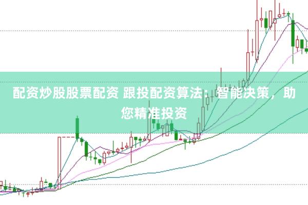 配资炒股股票配资 跟投配资算法：智能决策，助您精准投资