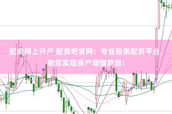 配资网上开户 配资吧官网：专业股票配资平台，助您实现资产增值梦想！