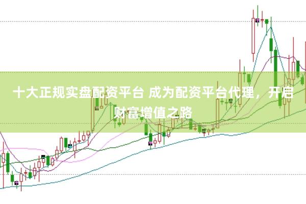 十大正规实盘配资平台 成为配资平台代理，开启财富增值之路