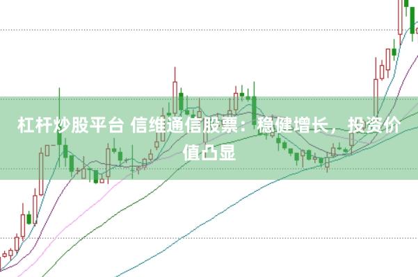 杠杆炒股平台 信维通信股票：稳健增长，投资价值凸显