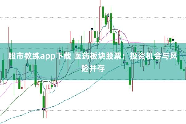 股市教练app下载 医药板块股票：投资机会与风险并存