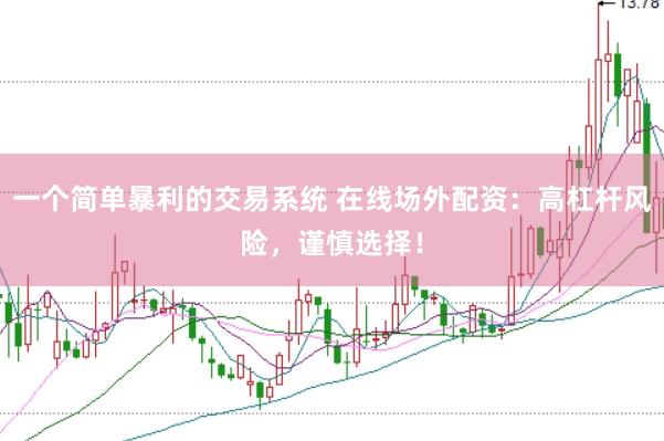 一个简单暴利的交易系统 在线场外配资：高杠杆风险，谨慎选择！