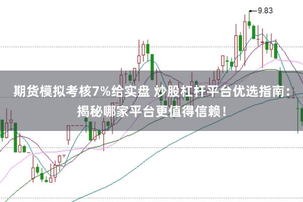 期货模拟考核7%给实盘 炒股杠杆平台优选指南:揭秘哪家平台更值得信赖!