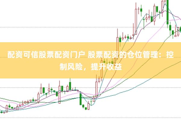 配资可信股票配资门户 股票配资的仓位管理:控制风险,提升收益