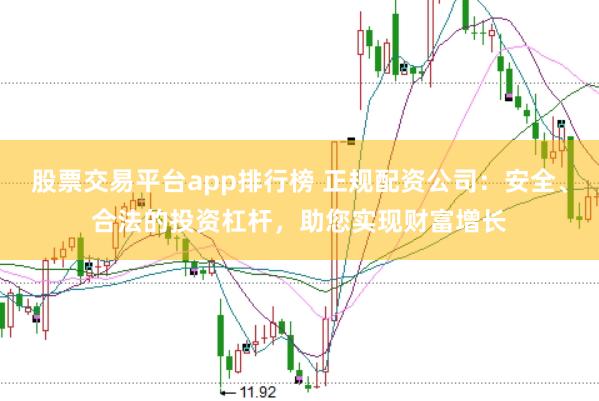 股票交易平台app排行榜 正规配资公司：安全、合法的投资杠杆，助您实现财富增长