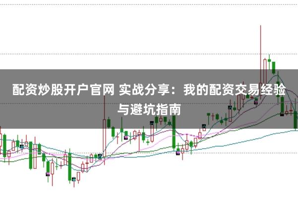 配资炒股开户官网 实战分享:我的配资交易经验与避坑指南