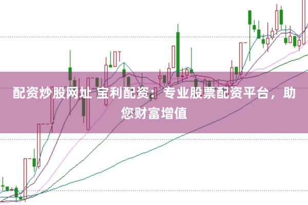 配资炒股网址 宝利配资:专业股票配资平台,助您财富增值