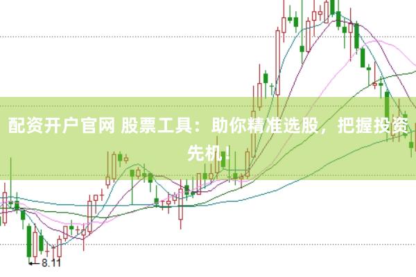 配资开户官网 股票工具:助你精准选股,把握投资先机!