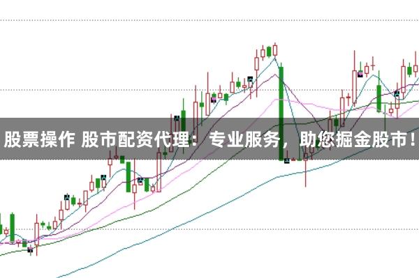 股票操作 股市配资代理:专业服务,助您掘金股市!