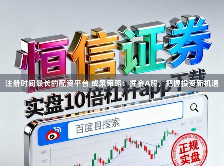 注册时间最长的配资平台 成泉策略:掘金A股,把握投资新机遇
