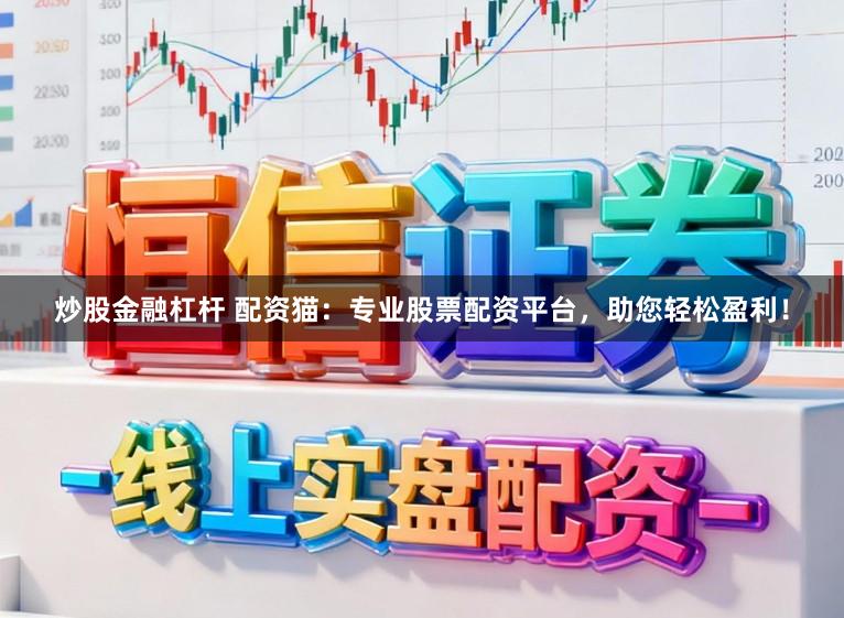 炒股金融杠杆 配资猫：专业股票配资平台，助您轻松盈利！