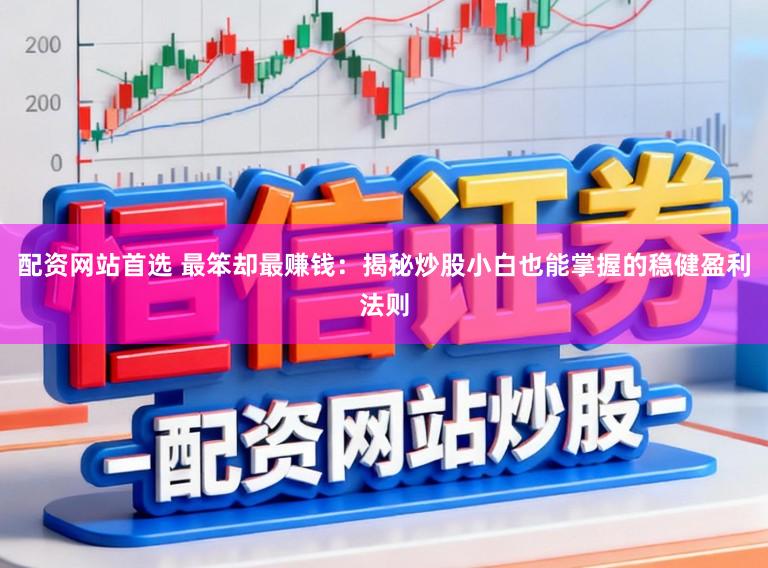 配资网站首选 最笨却最赚钱:揭秘炒股小白也能掌握的稳健盈利法则