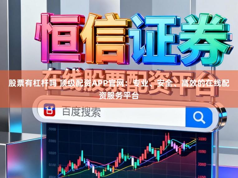 股票有杠杆吗 顶级配资APP官网：专业、安全、高效的在线配资服务平台