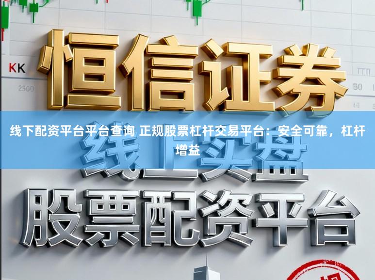 线下配资平台平台查询 正规股票杠杆交易平台:安全可靠,杠杆增益